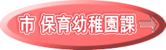 市 保育幼稚園課→