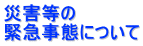 災害等の 緊急事態について