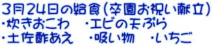 3月24日の給食(卒園お祝い献立） ・炊きおこわ　・エビの天ぷら ・土佐酢あえ　・吸い物　・いちご