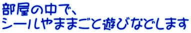 部屋の中で、 シールやままごと遊びなどします